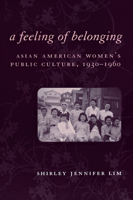 A Feeling of Belonging: Asian American Women's Public Culture, 1930-1960 (American History and Culture #3) By Shirley Jennifer Lim Cover Image