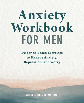 Anxiety Workbook for Men: Evidence-Based Exercises to Manage Anxiety, Depression, and Worry By Simon G. Niblock Cover Image