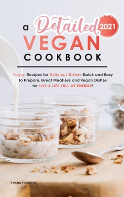 A Detailed Vegan Cookbook 2021: Vegan Recipes for Delicious Dishes Quick and Easy to Prepare, Great Meatless and Vegan Dishes for Live a Life full of Cover Image
