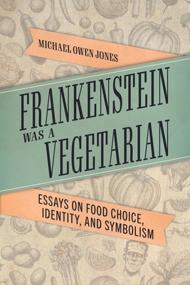Frankenstein Was a Vegetarian: Essays on Food Choice, Identity, and Symbolism