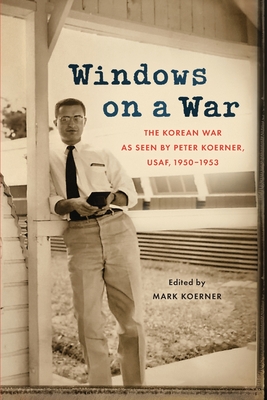 Windows on a War: The Korean War as Seen by Peter Koerner, USAF, 1950-1953 Cover Image