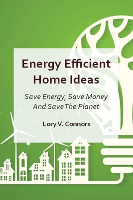 Energy Efficient Home Ideas: Save Energy, Save Money And Save The Planet Cover Image
