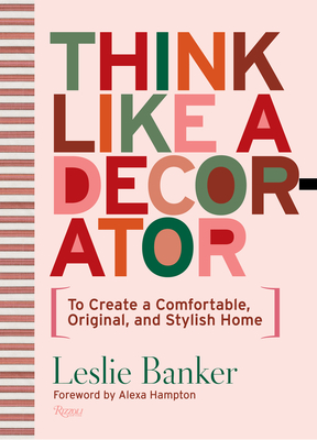 Think Like A Decorator: To Create a Comfortable, Original, and Stylish Home By Leslie Banker, Alexa Hampton (Foreword by) Cover Image
