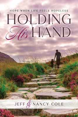Holding His Hand: Hope when life feels hopeless By Nancy Cole, Jeff Cole Cover Image