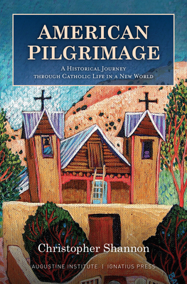American Pilgrimage: A Historical Journey Through Catholic Life in a New World By Christopher Shannon Cover Image