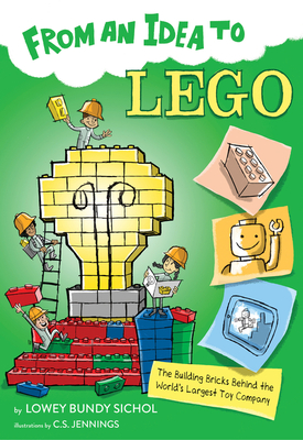 From an Idea to Lego: The Building Bricks Behind the World's Largest Toy Company By Lowey Bundy Sichol, C.S. Jennings (Illustrator) Cover Image