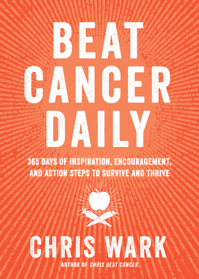 Beat Cancer Daily: 365 Days of Inspiration, Encouragement, and Action Steps to Survive and Thrive By Chris Wark Cover Image