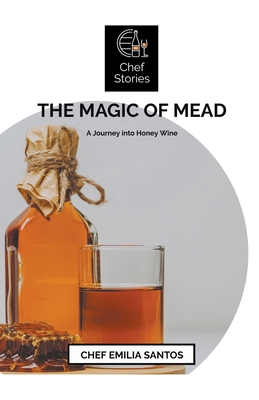 The Magic of Mead: A Journey into Honey Wine By Chef Emilia Santos Cover Image