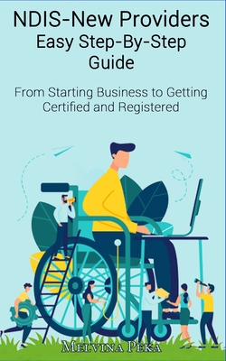 NDIS - New Providers Easy Step-By-Step Guide From Starting Business to Getting Certified and Registered Cover Image