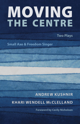 Moving the Centre: Two Plays: Small Axe & Freedom Singer By Andrew Kushnir, Khari Wendell McClelland Cover Image