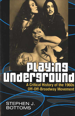 Playing Underground: A Critical History of the 1960s Off-Off-Broadway Movement (Theater: Theory/Text/Performance) Cover Image