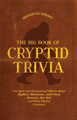 The Big Book of Cryptid Trivia: Fun Facts and Fascinating Folklore about Bigfoot, Mothman, Loch Ness Monster, the Yeti, and More Elusive Creatures By Bernadette Johnson Cover Image