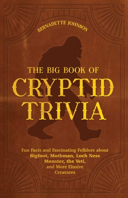 The Big Book of Cryptid Trivia: Fun Facts and Fascinating Folklore about Bigfoot, Mothman, Loch Ness Monster, the Yeti, and More Elusive Creatures Cover Image