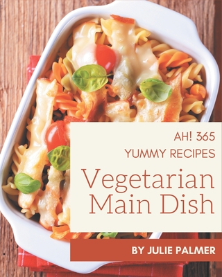 Ah! 365 Yummy Vegetarian Main Dish Recipes: A Yummy Vegetarian Main Dish Cookbook You Will Need Cover Image