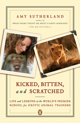 Kicked, Bitten, and Scratched: Life and Lessons at the World's Premier School for Exotic Animal Trainers By Amy Sutherland Cover Image