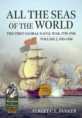All the Seas of the World: The First Global Naval War, 1739-1748: Volume 2 - 1745-1748 (From Reason to Revolution) By Albert C. E. Parker Cover Image