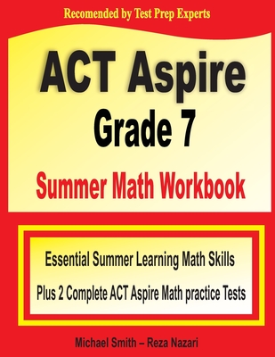 ACT Aspire Grade 7 Summer Math Workbook: Essential Summer Learning Math Skills plus Two Complete ACT Aspire Math Practice Tests Cover Image