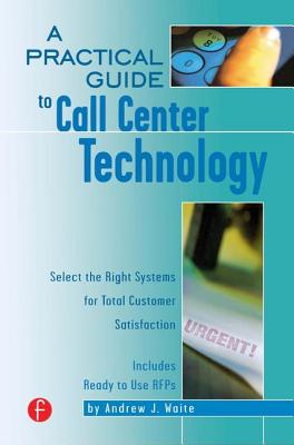A Practical Guide to Call Center Technology: Select the Right Systems for Total Customer Satisfaction By Andrew Waite Cover Image
