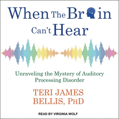 When the Brain Can't Hear Lib/E: Unraveling the Mystery of Auditory Processing Disorder By Teri James Bellis, Virginia Wolf (Read by) Cover Image