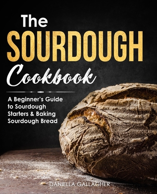 The Sourdough Cookbook: A Beginner's Guide to Sourdough Starters & Baking Sourdough Bread [Sourdough Bread Recipes] Cover Image