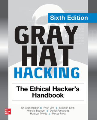 Gray Hat Hacking: The Ethical Hacker's Handbook, Sixth Edition By Allen Harper, Ryan Linn, Stephen Sims Cover Image