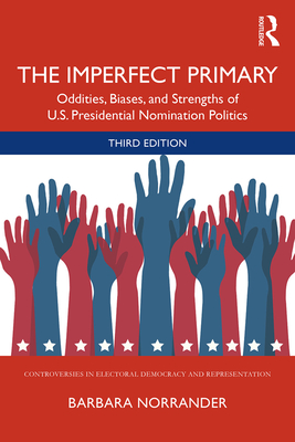 The Imperfect Primary: Oddities, Biases, and Strengths of U.S. Presidential Nomination Politics (Controversies in Electoral Democracy and Representation) By Barbara Norrander Cover Image