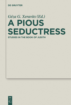 A Pious Seductress: Studies in the Book of Judith (Deuterocanonical and Cognate Literature Studies #14) By Géza G. Xeravits (Editor) Cover Image