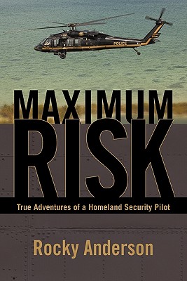 Maximum Risk: True Adventures of a Homeland Security Pilot By Rocky Anderson Cover Image