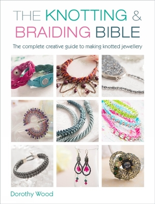 The Knotting & Braiding Bible: A Complete Creative Guide to Making Knotted Jewellery Cover Image