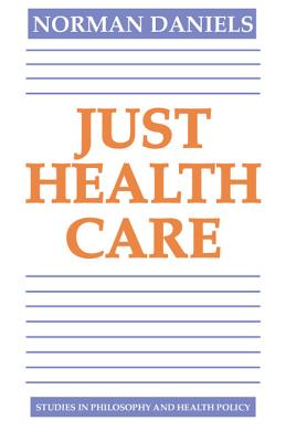 Just Health Care (Studies in Philosophy and Health Policy) By Norman Daniels Cover Image