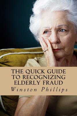 The Quick Guide to Recognizing Elderly Fraud: Elderly Financial Abuse Prevention Made Easy By Winston Phillips Cover Image