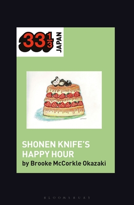 Shonen Knife's Happy Hour: Food, Gender, Rock and Roll (33 1/3 Japan)