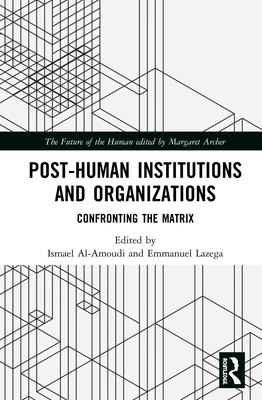 Post-Human Institutions and Organizations: Confronting the Matrix (Future of the Human)