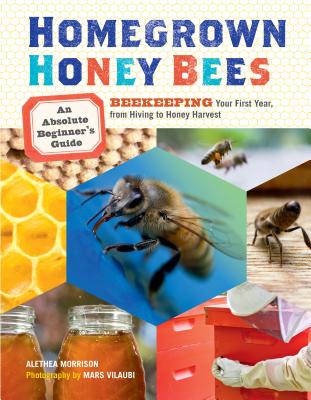 Homegrown Honey Bees: An Absolute Beginner's Guide to Beekeeping Your First Year, from Hiving to Honey Harvest By Alethea Morrison, Mars Vilaubi (Photographs by) Cover Image