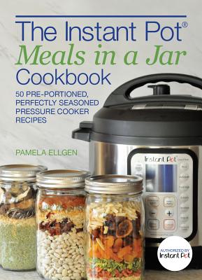 The Instant Pot® Meals in a Jar Cookbook: 50 Pre-Portioned, Perfectly Seasoned Pressure Cooker Recipes By Pamela Ellgen Cover Image