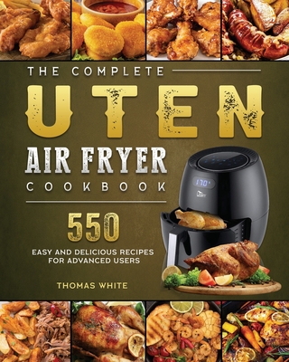 The Complete Uten Air Fryer Cookbook: 550 Easy and Delicious Recipes for Advanced Users By Thomas White Cover Image