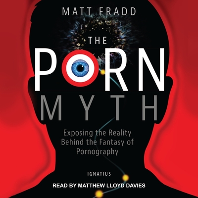 The Porn Myth Lib/E: Exposing the Reality Behind the Fantasy of Pornography By Matthew Lloyd Davies (Read by), Matt Fradd Cover Image
