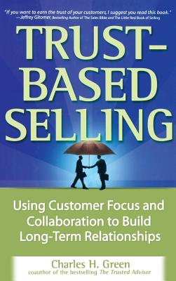 Trust-Based Selling: Using Customer Focus and Collaboration to Build Long-Term Relationships Cover Image