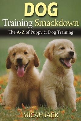 Dog Training Smackdown: The A - Z of Puppy & Dog Training By Micah Jack Cover Image