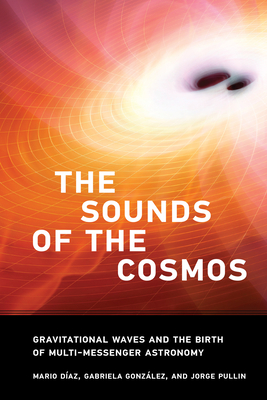 The Sounds of the Cosmos: Gravitational Waves and the Birth of Multi-Messenger Astronomy By Mario Diaz, Gabriela Gonzalez, Jorge Pullin Cover Image