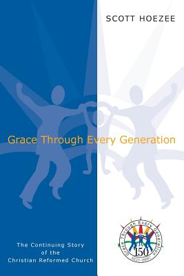 Grace Through Every Generation: The Continuing Story of the Christian Reformed Church Cover Image