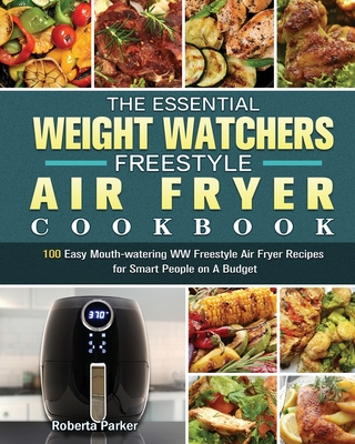 The Essential Weight Watchers Freestyle Air Fryer Cookbook: 100 Easy Mouth-watering WW Freestyle Air Fryer Recipes for Smart People on A Budget By Roberta Parker Cover Image