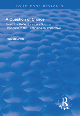 A Question of Choice: Bioethical Reflections on a Spiritual Response to the Technological Imperative (Routledge Revivals) By Pamela McGrath Cover Image