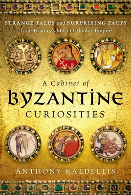 A Cabinet of Byzantine Curiosities: Strange Tales and Surprising Facts from History's Most Orthodox Empire Cover Image