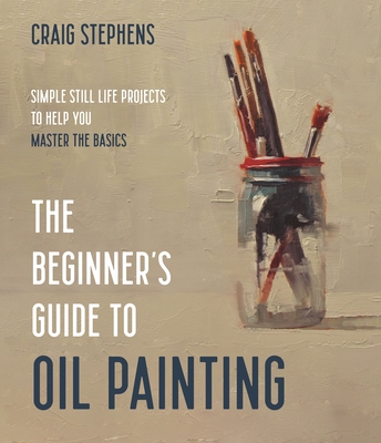 The Beginner’s Guide to Oil Painting: Simple Still Life Projects to Help You Master the Basics Cover Image