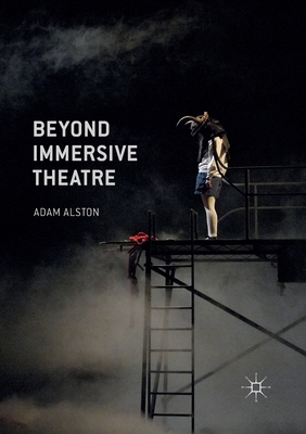 Beyond Immersive Theatre: Aesthetics, Politics and Productive Participation By Adam Alston Cover Image