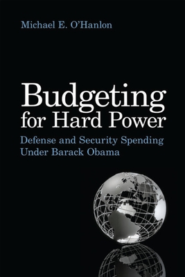 Budgeting for Hard Power: Defense and Security Spending Under Barack Obama By Michael E. O'Hanlon Cover Image