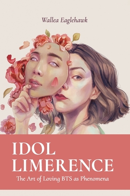 Idol Limerence: The Art of Loving BTS as Phenomena By Wallea Eaglehawk Cover Image