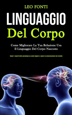 Linguaggio Del Corpo: Come migliorare la tua relazione usa il linguaggio del corpo nascosto (Scopri i segreti della psicologia su come legge