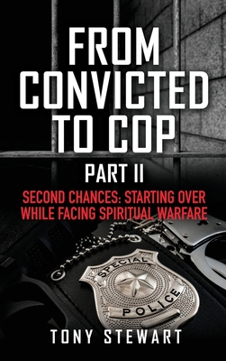 From Convicted to Cop Part II: Second Chances: Starting Over While Facing Spiritual Warfare By Tony Stewart Cover Image